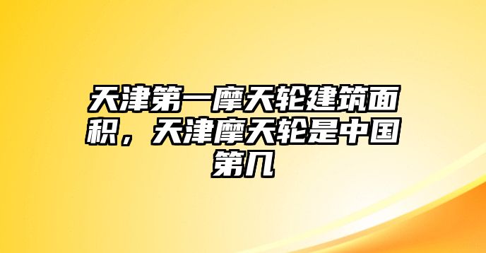 天津第一摩天輪建筑面積，天津摩天輪是中國(guó)第幾