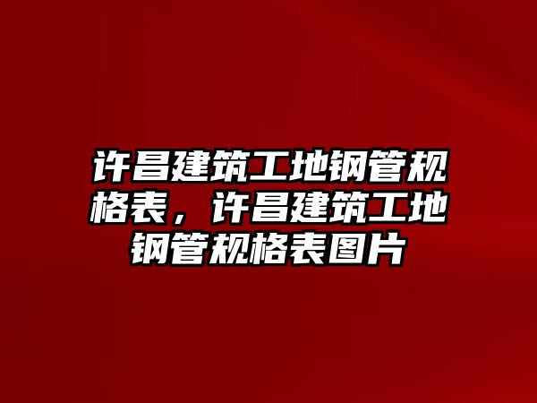 許昌建筑工地鋼管規(guī)格表，許昌建筑工地鋼管規(guī)格表圖片