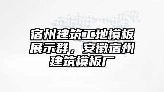 宿州建筑工地模板展示群，安徽宿州建筑模板廠