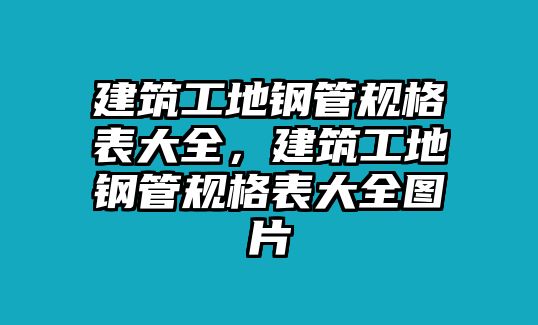 建筑工地鋼管規(guī)格表大全，建筑工地鋼管規(guī)格表大全圖片