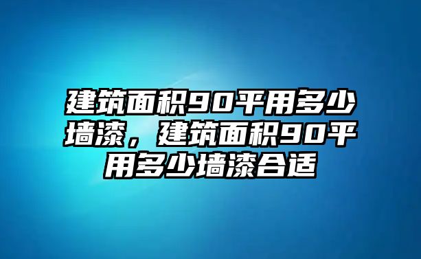 建筑面積90平用多少墻漆，建筑面積90平用多少墻漆合適