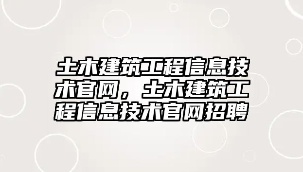 土木建筑工程信息技術官網(wǎng)，土木建筑工程信息技術官網(wǎng)招聘