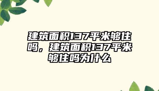 建筑面積137平米夠住嗎，建筑面積137平米夠住嗎為什么