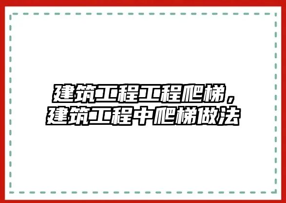 建筑工程工程爬梯，建筑工程中爬梯做法