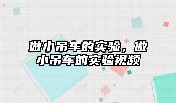 做小吊車的實(shí)驗(yàn)，做小吊車的實(shí)驗(yàn)視頻