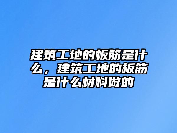 建筑工地的板筋是什么，建筑工地的板筋是什么材料做的