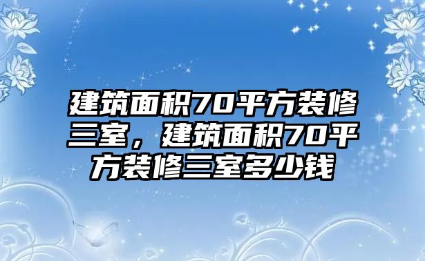 建筑面積70平方裝修三室，建筑面積70平方裝修三室多少錢(qián)