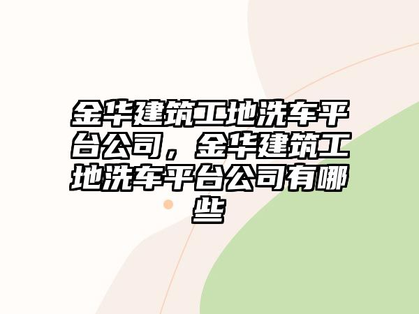 金華建筑工地洗車平臺公司，金華建筑工地洗車平臺公司有哪些