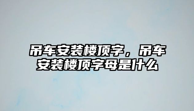 吊車安裝樓頂字，吊車安裝樓頂字母是什么