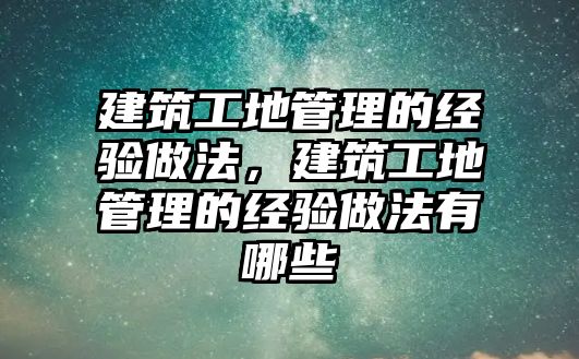 建筑工地管理的經(jīng)驗(yàn)做法，建筑工地管理的經(jīng)驗(yàn)做法有哪些