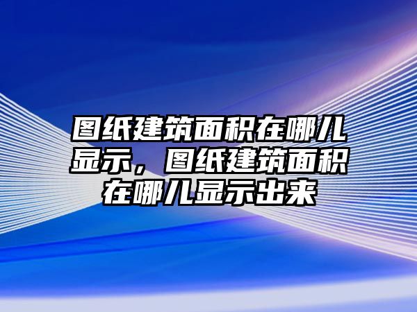 圖紙建筑面積在哪兒顯示，圖紙建筑面積在哪兒顯示出來