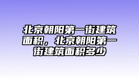 北京朝陽第一街建筑面積，北京朝陽第一街建筑面積多少