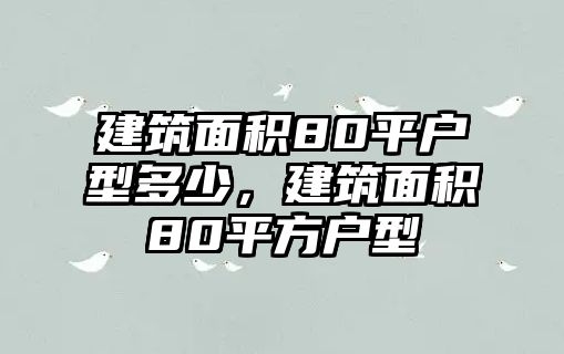 建筑面積80平戶型多少，建筑面積80平方戶型