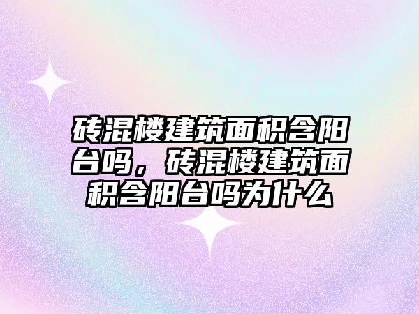 磚混樓建筑面積含陽臺嗎，磚混樓建筑面積含陽臺嗎為什么