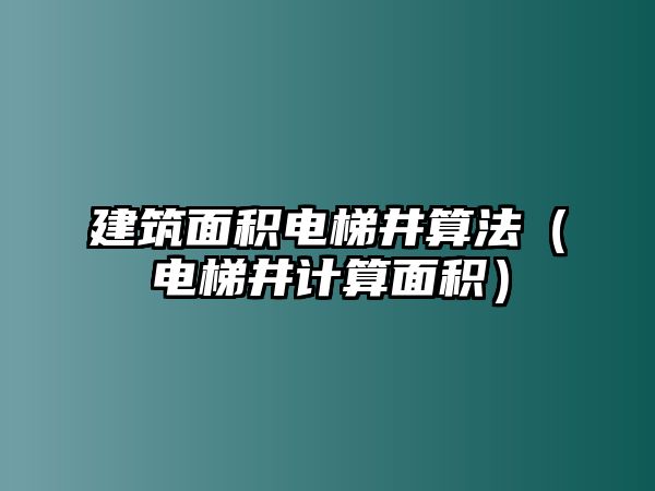 建筑面積電梯井算法（電梯井計算面積）