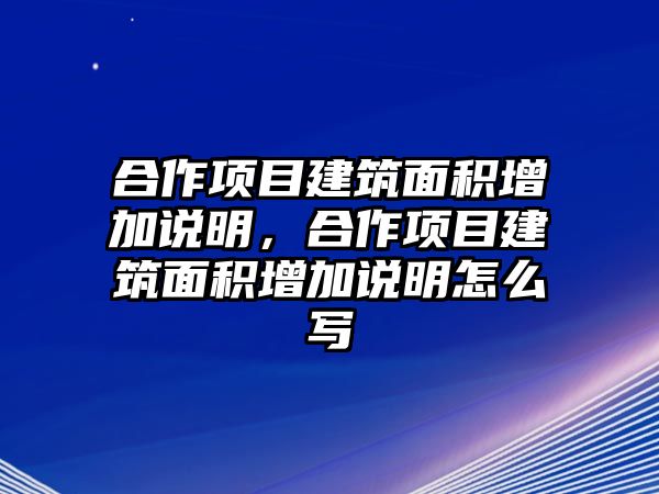 合作項(xiàng)目建筑面積增加說明，合作項(xiàng)目建筑面積增加說明怎么寫