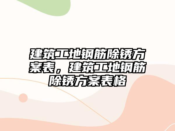 建筑工地鋼筋除銹方案表，建筑工地鋼筋除銹方案表格