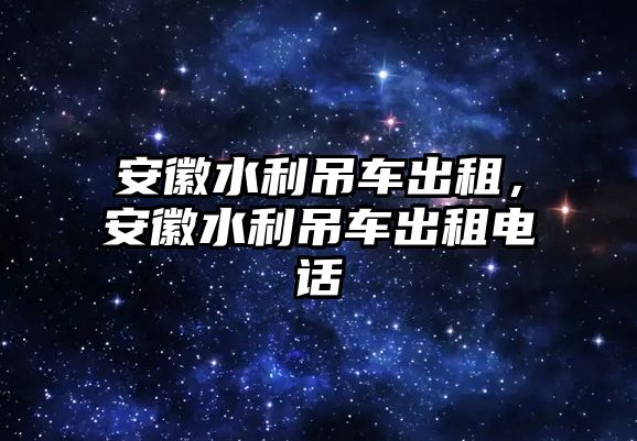 安徽水利吊車出租，安徽水利吊車出租電話