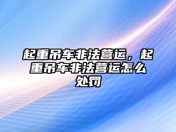 起重吊車非法營運，起重吊車非法營運怎么處罰