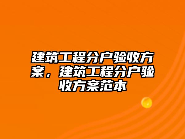 建筑工程分戶驗(yàn)收方案，建筑工程分戶驗(yàn)收方案范本