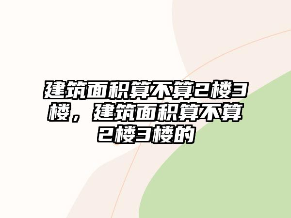 建筑面積算不算2樓3樓，建筑面積算不算2樓3樓的