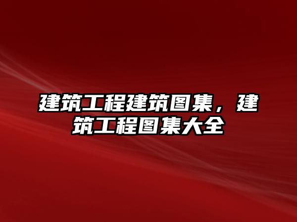 建筑工程建筑圖集，建筑工程圖集大全