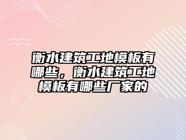 衡水建筑工地模板有哪些，衡水建筑工地模板有哪些廠家的