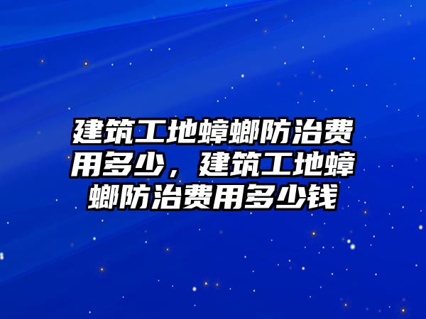 建筑工地蟑螂防治費(fèi)用多少，建筑工地蟑螂防治費(fèi)用多少錢