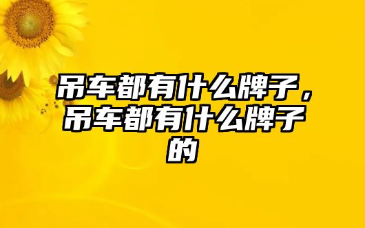 吊車都有什么牌子，吊車都有什么牌子的