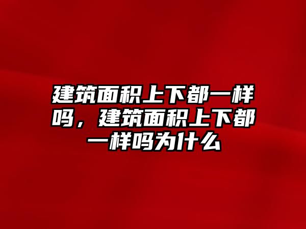 建筑面積上下都一樣嗎，建筑面積上下都一樣嗎為什么