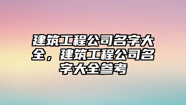 建筑工程公司名字大全，建筑工程公司名字大全參考