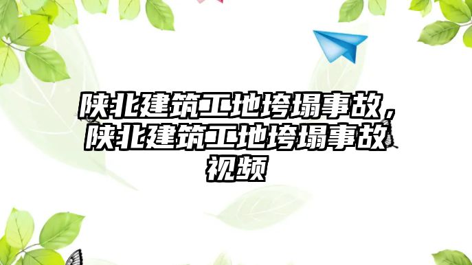 陜北建筑工地垮塌事故，陜北建筑工地垮塌事故視頻