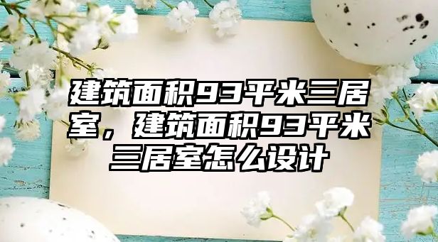 建筑面積93平米三居室，建筑面積93平米三居室怎么設(shè)計(jì)