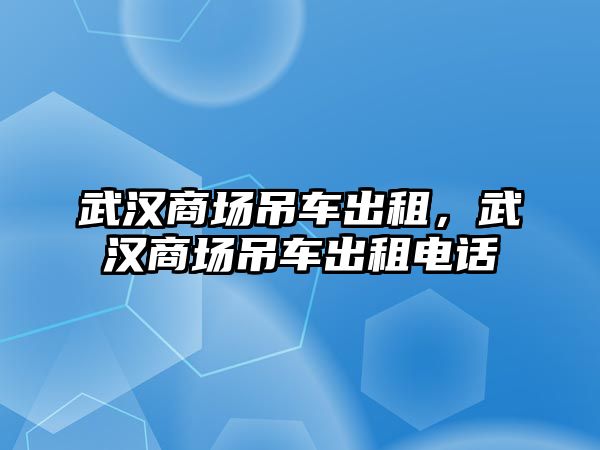 武漢商場吊車出租，武漢商場吊車出租電話