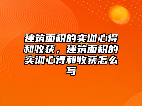 建筑面積的實訓心得和收獲，建筑面積的實訓心得和收獲怎么寫