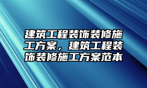 建筑工程裝飾裝修施工方案，建筑工程裝飾裝修施工方案范本