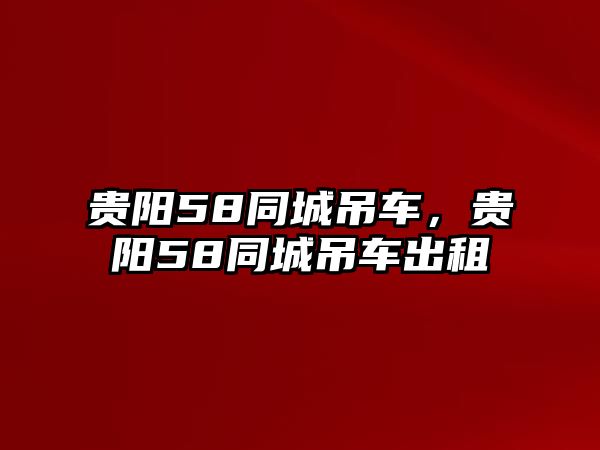 貴陽58同城吊車，貴陽58同城吊車出租