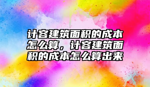 計(jì)容建筑面積的成本怎么算，計(jì)容建筑面積的成本怎么算出來(lái)