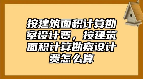 按建筑面積計(jì)算勘察設(shè)計(jì)費(fèi)，按建筑面積計(jì)算勘察設(shè)計(jì)費(fèi)怎么算