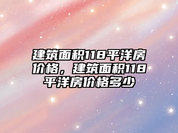 建筑面積118平洋房價格，建筑面積118平洋房價格多少