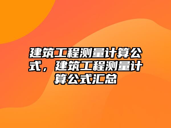 建筑工程測量計算公式，建筑工程測量計算公式匯總