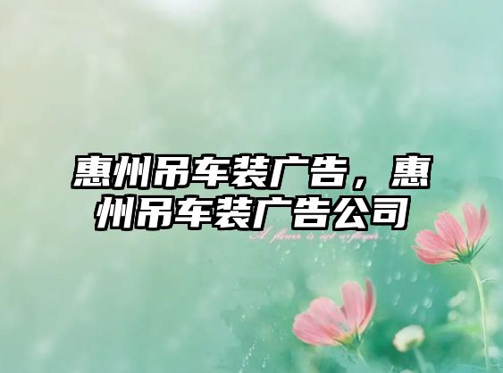 惠州吊車裝廣告，惠州吊車裝廣告公司