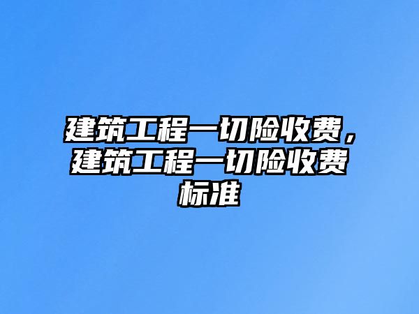 建筑工程一切險收費，建筑工程一切險收費標準