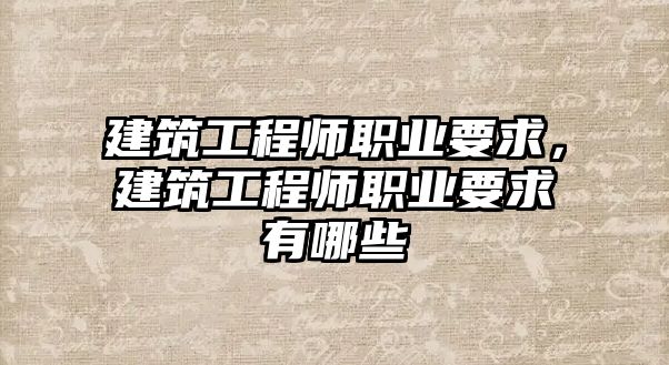 建筑工程師職業(yè)要求，建筑工程師職業(yè)要求有哪些