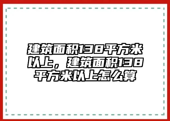 建筑面積138平方米以上，建筑面積138平方米以上怎么算