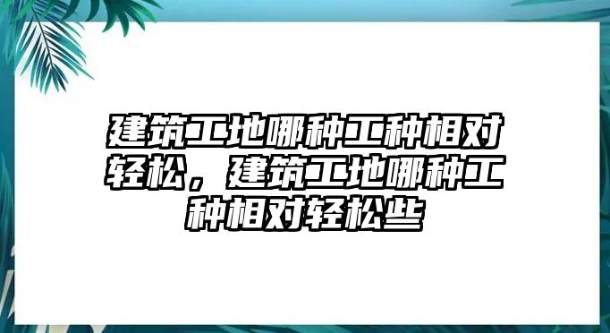 建筑工地哪種工種相對輕松，建筑工地哪種工種相對輕松些