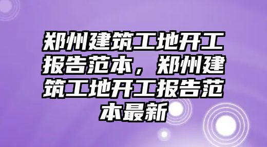 鄭州建筑工地開工報告范本，鄭州建筑工地開工報告范本最新