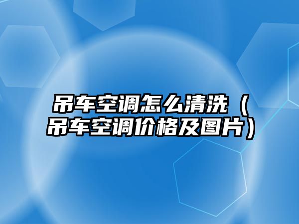 吊車空調怎么清洗（吊車空調價格及圖片）