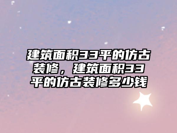 建筑面積33平的仿古裝修，建筑面積33平的仿古裝修多少錢