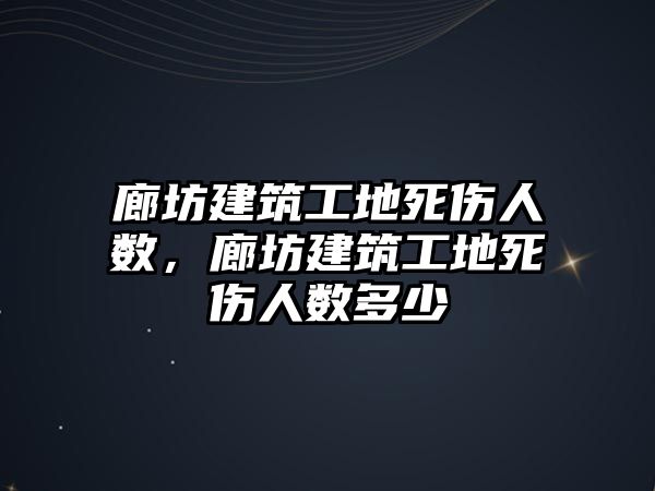 廊坊建筑工地死傷人數(shù)，廊坊建筑工地死傷人數(shù)多少